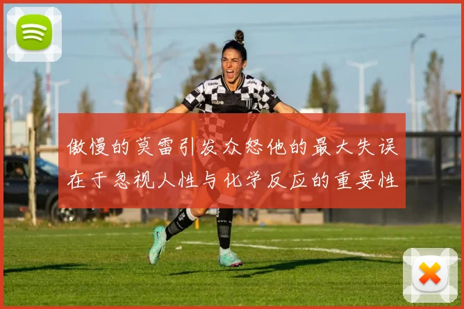傲慢的莫雷引发众怒他的最大失误在于忽视人性与化学反应的重要性