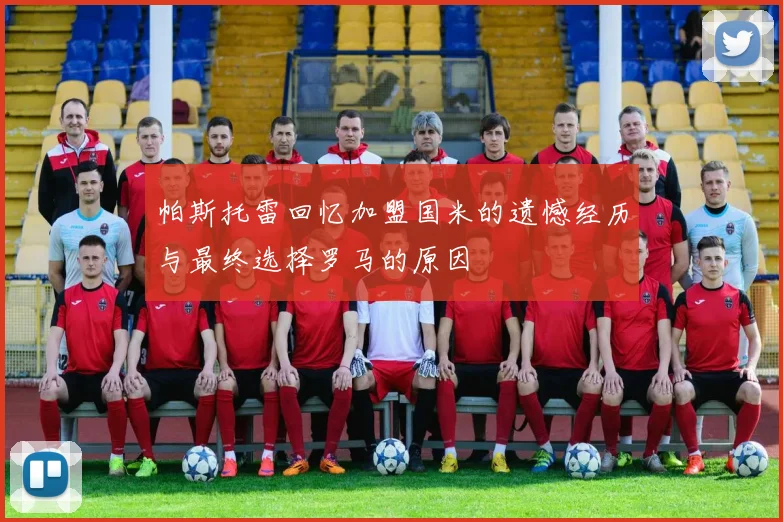 帕斯托雷回忆加盟国米的遗憾经历与最终选择罗马的原因