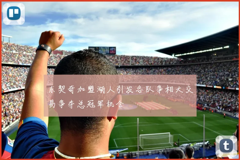 东契奇加盟湖人引发各队争相大交易争夺总冠军机会