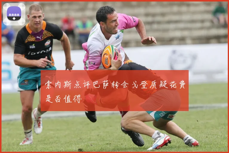 索内斯点评巴萨转会戈登质疑花费是否值得
