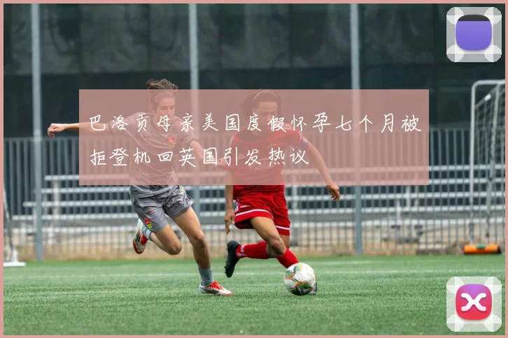 巴洛贡母亲美国度假怀孕七个月被拒登机回英国引发热议
