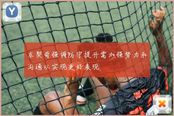 东契奇强调防守提升需加强努力和沟通以实现更好表现