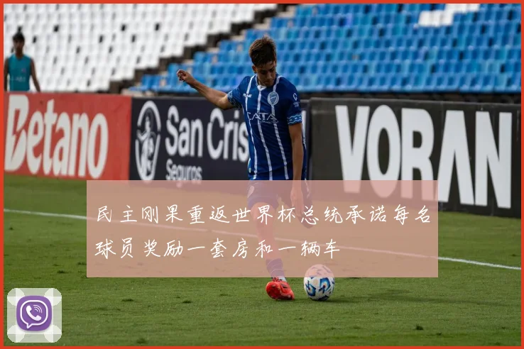 民主刚果重返世界杯总统承诺每名球员奖励一套房和一辆车