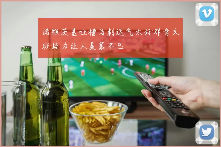 诺维茨基吐槽马刺运气太好邓肯文班接力让人羡慕不已