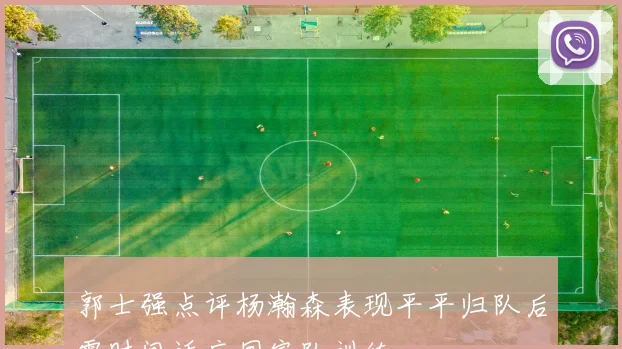 郭士强点评杨瀚森表现平平归队后需时间适应国家队训练