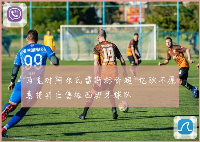 马竞对阿尔瓦雷斯标价超1亿欧不愿意将其出售给西班牙球队