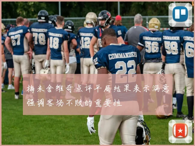 梅米舍维奇点评平局结果表示满意强调客场不败的重要性