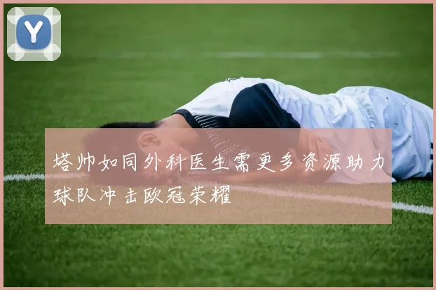 塔帅如同外科医生需更多资源助力球队冲击欧冠荣耀